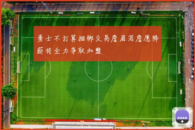 勇士不打算捆绑交易詹眉若詹愿降薪将全力争取加盟