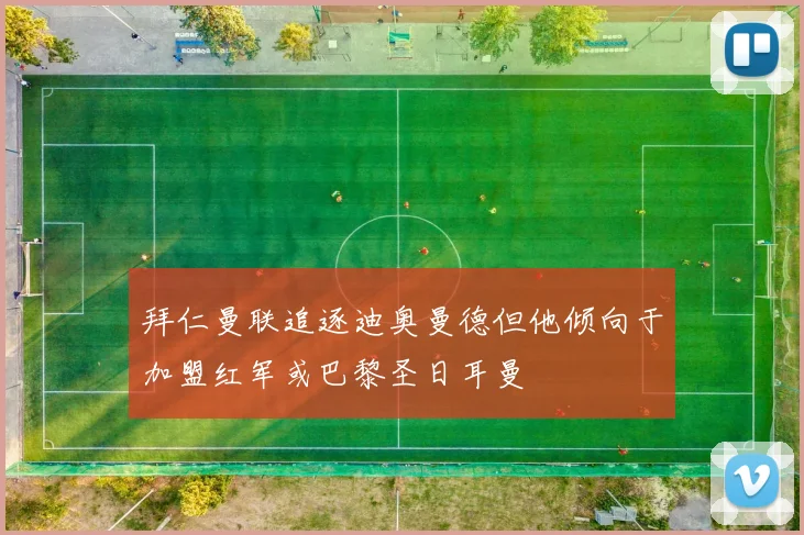 拜仁曼联追逐迪奥曼德但他倾向于加盟红军或巴黎圣日耳曼