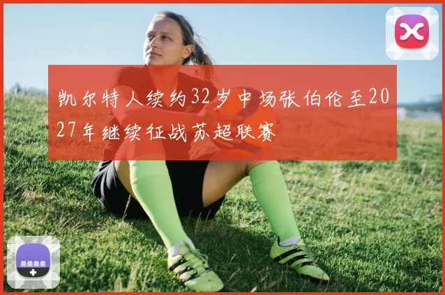 凯尔特人续约32岁中场张伯伦至2027年继续征战苏超联赛