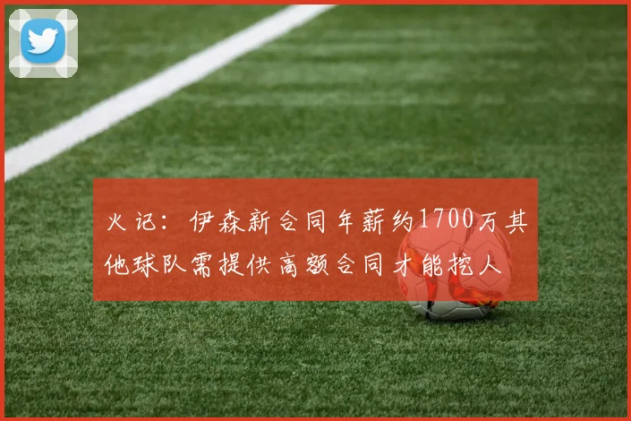火记：伊森新合同年薪约1700万其他球队需提供高额合同才能挖人