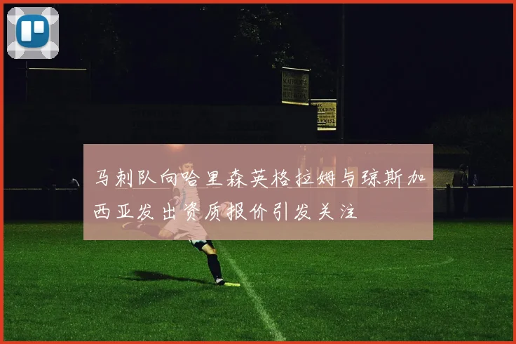 马刺队向哈里森英格拉姆与琼斯加西亚发出资质报价引发关注