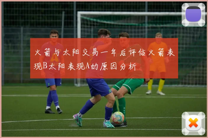 火箭与太阳交易一年后评估火箭表现B太阳表现A的原因分析