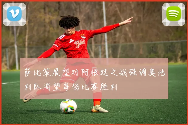 萨比策展望对阿根廷之战强调奥地利队渴望每场比赛胜利